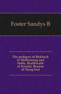 The pedigree of Birkbeck of Mallerstang and Settle, Braithwaite of Kendal, Benson of Stang End