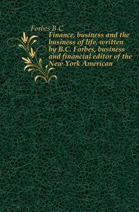 Finance, business and the business of life, written by B.C. Forbes, business and financial editor of the New York American