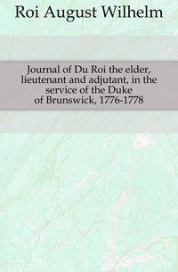 Journal of Du Roi the elder, lieutenant and adjutant, in the service of the Duke of Brunswick, 1776-1778
