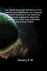 Col. David Fanning's Narrative of his exploits and adventures as a loyalist of North Carolina in the American revolution, supplying important omissions in the copy published in the United States