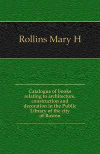 Catalogue of books relating to architecture, construction and decoration in the Public Library of the city of Boston