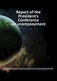 Report of the President's Conference on unemployment..