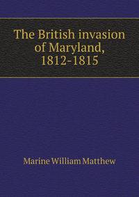 The British invasion of Maryland, 1812-1815