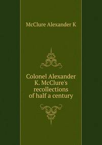 Colonel Alexander K. McClure's recollections of half a century..