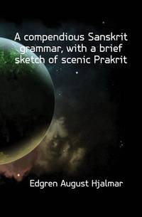 A compendious Sanskrit grammar, with a brief sketch of scenic Prakrit