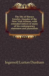 The life of Horace Greeley, founder of the New York tribune, with extended notices of many of his contemporary statesmen and journalists