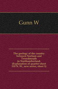 The geology of the country between Norham and Tweedmouth in Northumberland. (Explanation of quarter-sheet 110 N. W., new series, sheet 1)