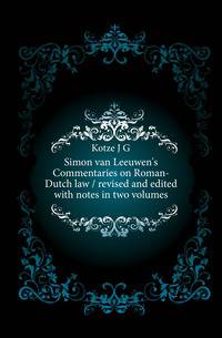Simon van Leeuwen's Commentaries on Roman-Dutch law / revised and edited with notes in two volumes