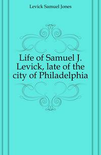 Life of Samuel J. Levick, late of the city of Philadelphia