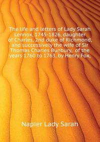 The life and letters of Lady Sarah Lennox, 1745-1826, daughter of Charles, 2nd duke of Richmond, and successively the wife of Sir Thomas Charles Bunbury, ... of the years 1760 to 1763, by Henry Fox,