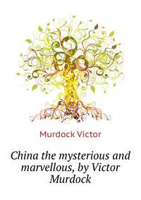 China the mysterious and marvellous, by Victor Murdock..