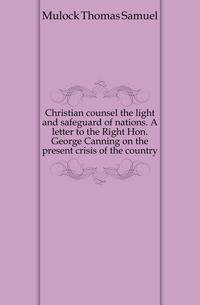 Christian counsel the light and safeguard of nations. A letter to the Right Hon. George Canning on the present crisis of the country