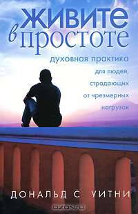 Живите в простоте. Духовная практика для людей, страдающих от чрезмерных нагрузок