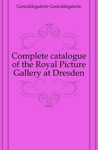 Complete catalogue of the Royal Picture Gallery at Dresden