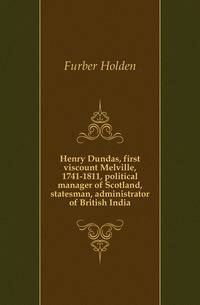 Henry Dundas, first viscount Melville, 1741-1811, political manager of Scotland, statesman, administrator of British India