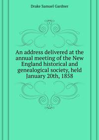 An address delivered at the annual meeting of the New England historical and genealogical society, held ... January 20th, 1858