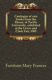Catalogue of rare books from the library of Pacific University, exhibited at the Lewis and Clark Fair, 1905
