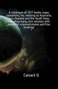 A catalogue of 1017 books, maps, pamphlets, etc. relating to Australia, New Zealand and the South Seas, including many rare volumes with beautiful coloured plates and fine bindings