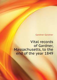 ... Vital records of Gardner, Massachusetts, to the end of the year 1849