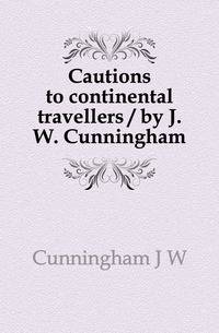 Cautions to continental travellers / by J.W. Cunningham
