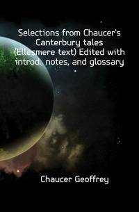 Selections from Chaucer's Canterbury tales (Ellesmere text) Edited with introd., notes, and glossary