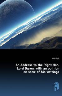 An Address to the Right Hon. Lord Byron, with an opinion on some of his writings