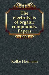 The electrolysis of organic compounds. Papers