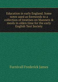 Education in early England. Some notes used as forewords to a collection of treatises on "Manners & meals in olden time" for the early English Text Society