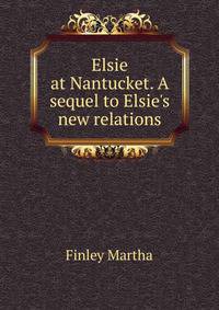 Elsie at Nantucket. A sequel to "Elsie's new relations"