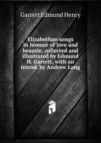Elizabethan songs "in honour of love and beautie", collected and illustrated by Edmund H. Garrett, with an introd. by Andrew Lang