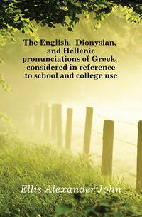The English, Dionysian, and Hellenic pronunciations of Greek, considered in reference to school and college use