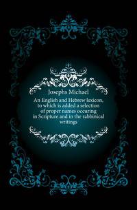 An English and Hebrew lexicon, to which is added a selection of proper names occuring in Scripture and in the rabbinical writings