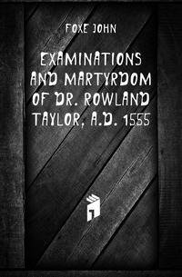 Examinations and martyrdom of Dr. Rowland Taylor, A.D. 1555