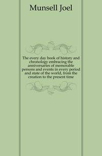 The every day book of history and chronology embracing the anniversaries of memorable persons and events in every period and state of the world, from the creation to the present time
