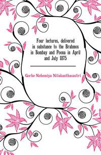 Four lectures, delivered in substance to the Brahmos in Bombay and Poona in April and July 1875