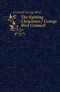 The fighting Cheyennes / George Bird Grinnell