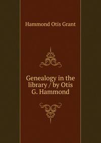 Genealogy in the library / by Otis G. Hammond ..