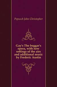 Gay's The beggar's opera, with new settings of the airs and additional music by Frederic Austin
