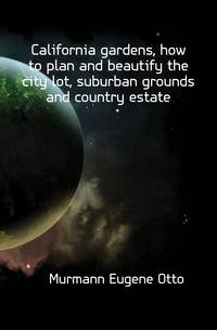 California gardens, how to plan and beautify the city lot, suburban grounds and country estate