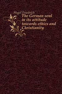 The German soul in its attitude towards ethics and Christianity
