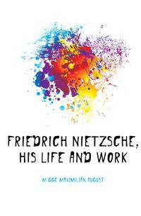 Friedrich Nietzsche, his life and work
