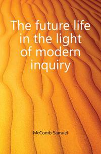 The future life in the light of modern inquiry
