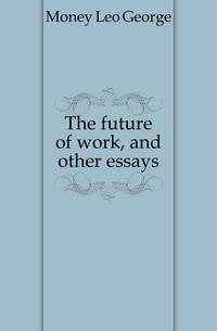 The future of work, and other essays