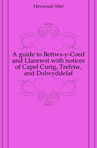 A guide to Bettws-y-Coed and Llanrwst with notices of Capel Curig, Trefriw, and Dolwyddelaf