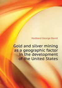 Gold and silver mining as a geographic factor in the development of the United States ..