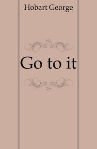 Go to it