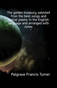 The golden treasury, selected from the best songs and lyrical poems in the English language and arranged with notes