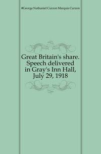 Great Britain's share. Speech delivered in Gray's Inn Hall, July 29, 1918