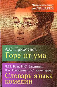 А. С. Грибоедов. Горе от ума. Л. М. Баш, Н. С. Зацепина, Л. А. Илюшина, Р. С. Кимягарова. Словарь языка комедии