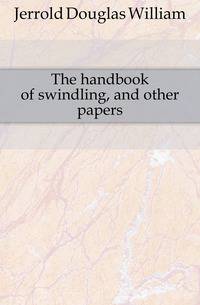 The handbook of swindling, and other papers